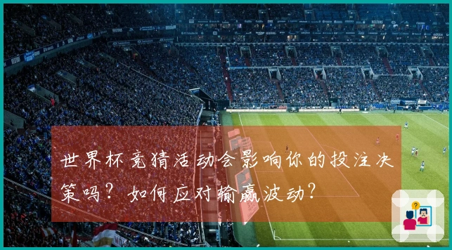 世界杯竞猜活动会影响你的投注决策吗？如何应对输赢波动？