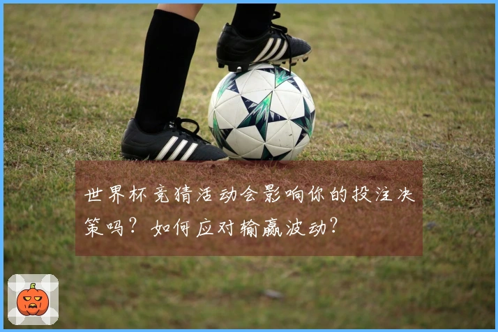 世界杯竞猜活动会影响你的投注决策吗？如何应对输赢波动？